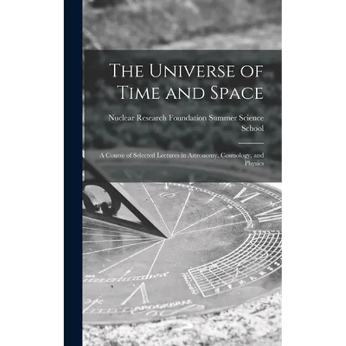 The Universe of Time and Space; a Course of Selected Lectures in Astronomy, Cosmology, and Physics