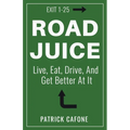 Road Juice: Live, Eat, Drive, Dream, and Get Better At It