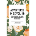 Adventures in Oz: The Patchwork Girl of Oz, Little Wizard Stories of Oz, Tik-Tok of Oz, Vol. III
