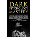Dark Psychology Mastery: The Ultimate Collection To Master The Secrets Of Dark Psychology Using Covert Manipulation, Emotional Exploitation, Deception