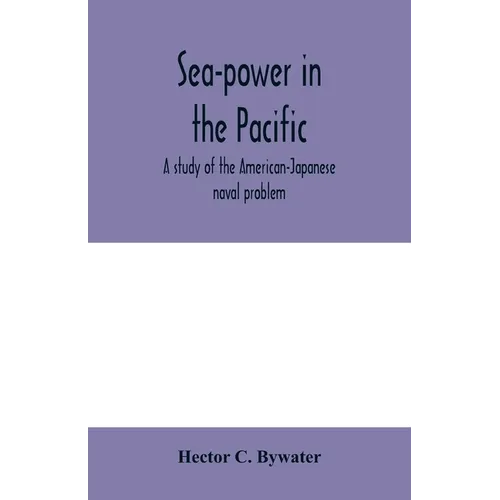 Sea-power in the Pacific: a study of the American-Japanese naval problem