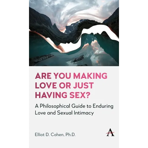 Are You Making Love or Just Having Sex?: A Philosophical Guide to Enduring Love and Sexual Intimacy