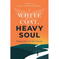 White Coat, Heavy Soul: A Memoir of Faith, Medicine, and Renewal