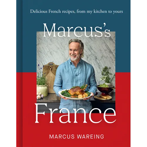 Marcus's France: Delicious French Recipes, from My Kitchen to Yours