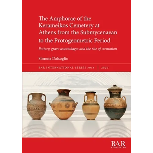 The Amphorae of the Kerameikos Cemetery at Athens from the Submycenaean to the Protogeometric Period: Pottery, grave assemblages and the rite of crema
