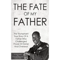 The Fate Of My Father: The Triumphant True Story Of A Father Who Challenged Power At Home And Overseas