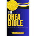 The DHEA Bible: Age Gracefully: How DHEA Supplements Can Turn Back the Clock + The Proof, The Myths, And The Answers