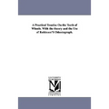 A Practical Treatise on the Teeth of Wheels. with the Theory and the Use of Robinson's Odontograph.