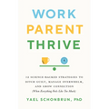 Work, Parent, Thrive: 12 Science-Backed Strategies to Ditch Guilt, Manage Overwhelm, and Grow Connection (When Everything Feels Like Too Much)