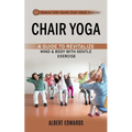 Chair Yoga: Balance With Gentle Chair-based Exercises (A Guide to Revitalize Mind & Body With Gentle Exercise)