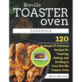Breville Toaster Oven Cookbook: 120 Simple & Delicious Recipes for Toasting, Baking, and Broiling in Your Breville Toaster Oven