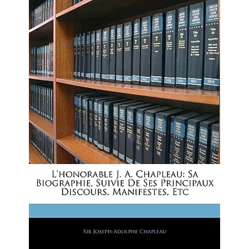 L'honorable J. A. Chapleau: Sa Biographie, Suivie De Ses Principaux Discours, Manifestes, Etc