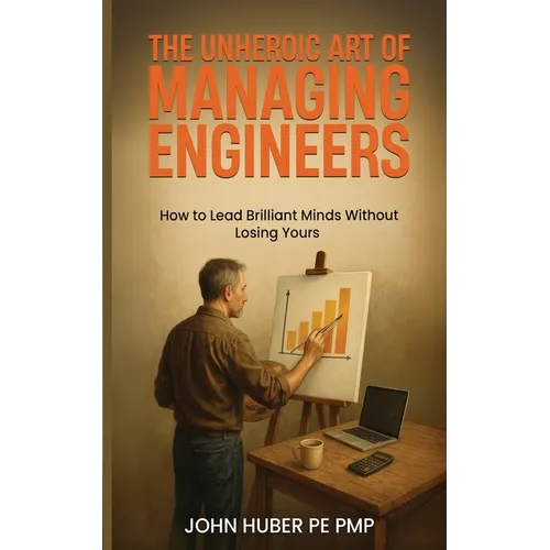 The Unheroic Art of Managing Engineers: How to Lead Brilliant Minds Without Losing Yours