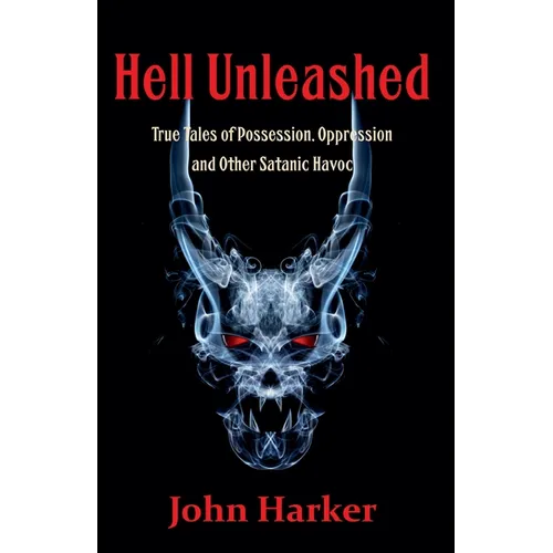Hell Unleashed: True Tales of Possession, Oppression and Other Satanic Havoc