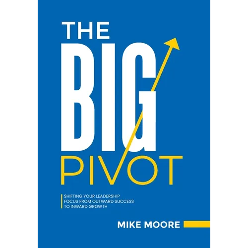 The Big Pivot: Shifting Your Leadership Focus from Outward Success to Inward Growth