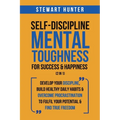 Self-Discipline & Mental Toughness For Success & Happiness (2 in 1): Develop Your Discipline, Build Healthy Daily Habits & Overcome Procrastination To