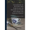 Handbook of Pottery and Porcelain, or History of Those Arts From the Earliest Period