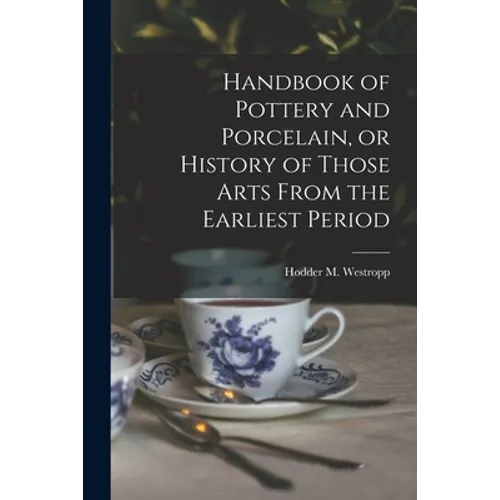 Handbook of Pottery and Porcelain, or History of Those Arts From the Earliest Period