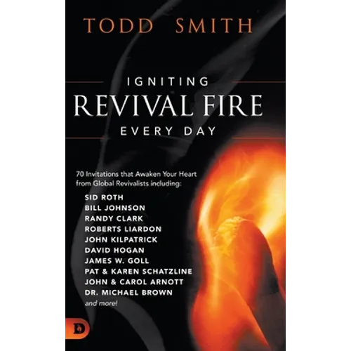 Igniting Revival Fire Everyday: 70 Invitations that Awaken Your Heart from Global Revivalists including Randy Clark, David Hogan, James W. Goll, John