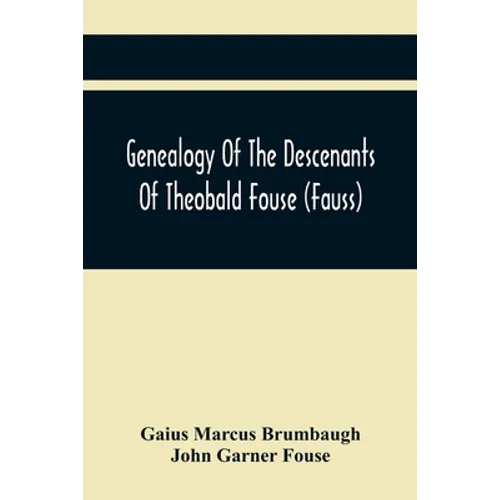 Genealogy Of The Descenants Of Theobald Fouse (Fauss) Including Many Other Connected Families