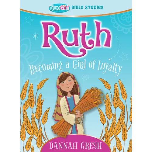 Ruth: Becoming a Girl of Loyalty -- True Girl Bible Study