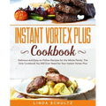 Instant Vortex Plus Cookbook: Delicious and Easy-to-Follow Recipes for the Whole Family. The Only Cookbook You Will Ever Need for Your Instant Vorte