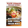 Slow Cooker Freezer Meals: 30 Best Tasting Slow Cooker Freezer Meals