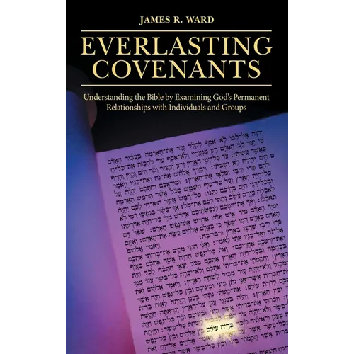 Everlasting Covenants: Understanding the Bible by Examining God's Permanent Relationships with Individuals and Groups