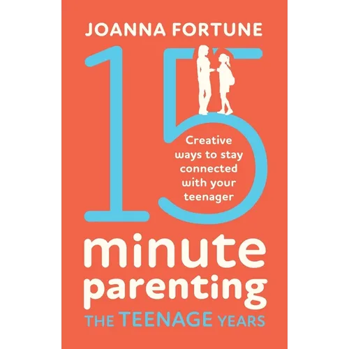 15-Minute Parenting the Teenage Years: Creative ways to stay connected with your teenager