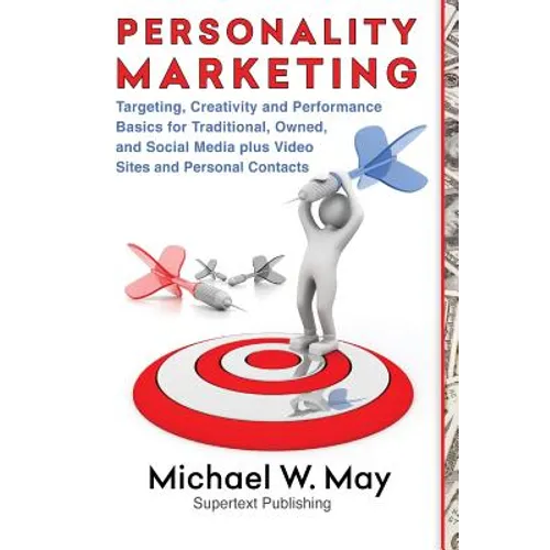 Personality Marketing: Targeting, Creativity and Performance Basics for Traditional, Owned, and Social Media plus Video Sites and Personal Contacts