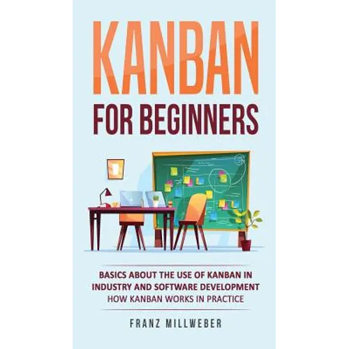 Kanban for Beginners: Basics About the Use of Kanban in Industry and Software Development - How Kanban Works in Practice