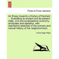 An Essay Towards a History of Hexham ... Illustrating Its Ancient and Its Present State, Civil and Ecclesiastical Economy, Antiquities and Statistics,