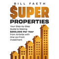 Super Properties: Your Step-By-Step Guide​ To Making $250,000 Per Year​ From Airbnbs With​ One Up-Front Investment