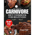 The complete carnivore diet cookbook for beginners: Fuel Your Body with Protein-Packed Recipes and Essential Tips for the Ultimate Carnivore Lifestyle