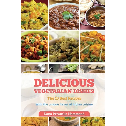 Delicious Vegetarian Dishes: The 10 Best Recipes With the unique flavor of Indian cuisine