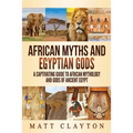 African Myths and Egyptian Gods: A Captivating Guide to African Mythology and Gods of Ancient Egypt