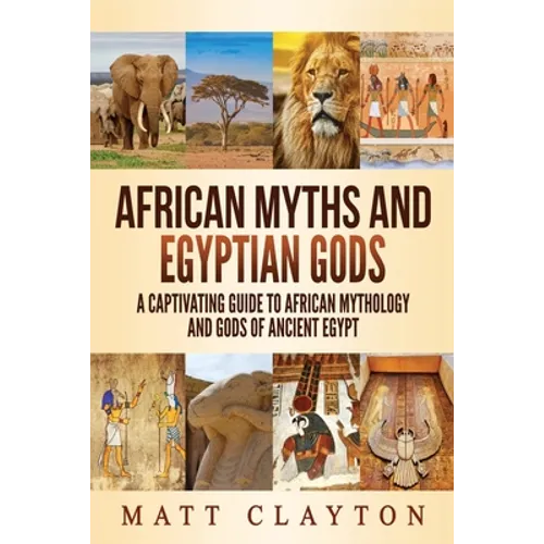African Myths and Egyptian Gods: A Captivating Guide to African Mythology and Gods of Ancient Egypt