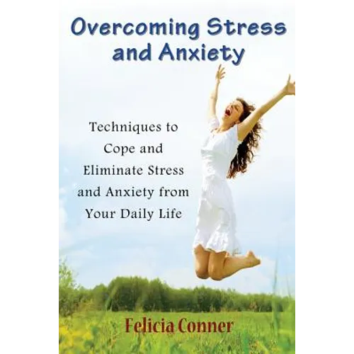 Overcoming Stress and Anxiety: Techniques to Cope and Eliminate Stress and Anxiety from Your Daily Life