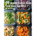 50 Healthy Freezer Meals: Cook Once, Eat Twice