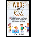 WODs For Kids: 100 Fun And Functional Cross Training Workouts For Kids And Teens To Build Discipline And Fitness