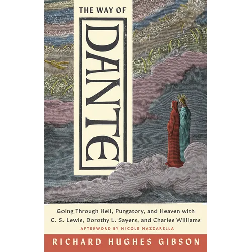 The Way of Dante: Going Through Hell, Purgatory, and Heaven with C. S. Lewis, Dorothy L. Sayers, and Charles Williams