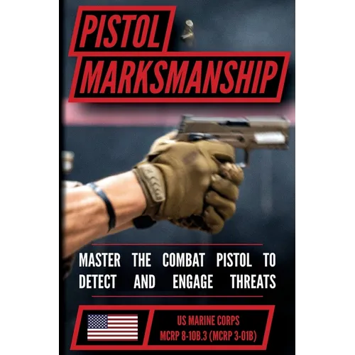 The Marine Pistol Marksmanship Handbook: Master the Combat Pistol! MCRP 8-10B.3 (MCRP 3-01B)