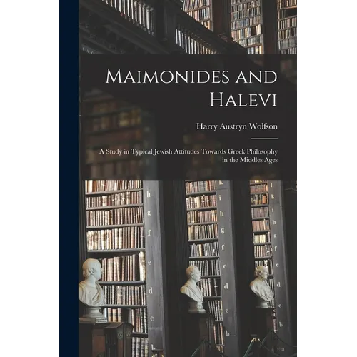 Maimonides and Halevi: A Study in Typical Jewish Attitudes Towards Greek Philosophy in the Middles Ages
