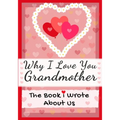 Why I Love You Grandmother: The Book I Wrote About Us Perfect for Kids Valentine's Day Gift, Birthdays, Christmas, Anniversaries, Mother's Day or just