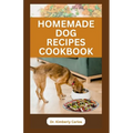 Homemade Dog Recipes Cookbook: Delicious Vet Approved Foods for Your Dogs