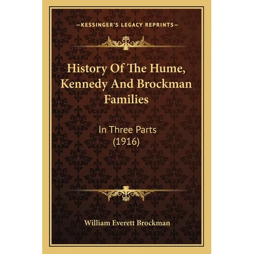 History Of The Hume, Kennedy And Brockman Families: In Three Parts (1916)