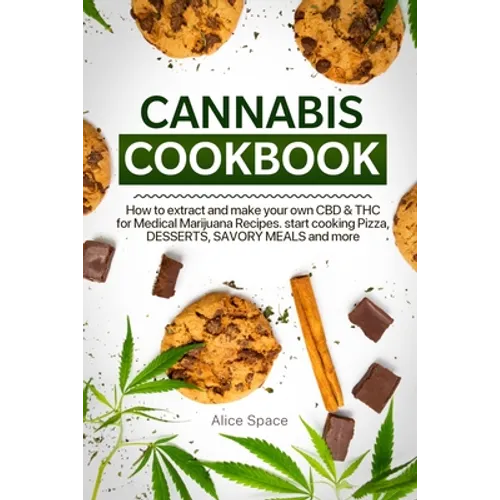 Cannabis Cookbook: How to Extract and Make Your Own CBD & THC for Medical Marijuana Recipes. Start Cooking Pizza, Desserts, Savory Meals and More