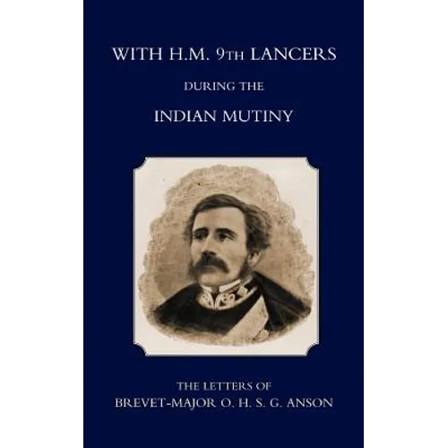 With H.M. 9th Lancers During the Indian Mutiny, the Letters of Brevet-Major O.H.S.G. Anson (1896)