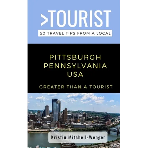 Greater Than a Tourist-Pittsburgh Pennsylvania USA: 50 Travel Tips from a Local