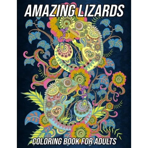 Amazing Lizards Coloring Book for Adults: Reptiles and Amphibians Coloring Book with Fun, Easy and Relaxing Designs of Snakes, Chameleons, Frogs, Turt